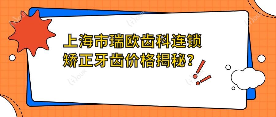 上海市瑞欧齿科连锁矫正牙齿价格揭秘?隐形矫正2W+ 金属自锁1.5W+ 牙齿美白5K+