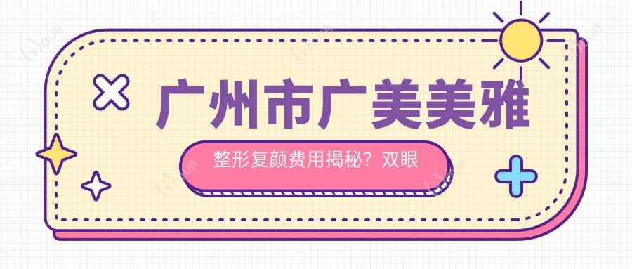 广州市广美美雅整形复颜费用揭秘?双眼皮8K+ 隆鼻1W5+ 脂肪填充2W+