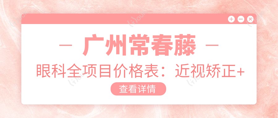 广州常春藤眼科全项目价格表:近视矫正+斜视治疗+弱视训练费用详解