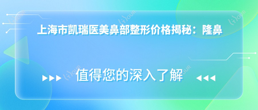 上海市凯瑞医美鼻部整形价格揭秘:隆鼻约2W+ 鼻综合3W+ 鼻翼缩小1W+