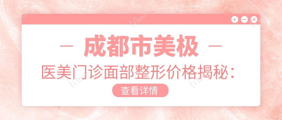 成都市美极医美门诊面部整形价格揭秘:玻尿酸填充5K+ 双眼皮手术8K+ 隆鼻2W+