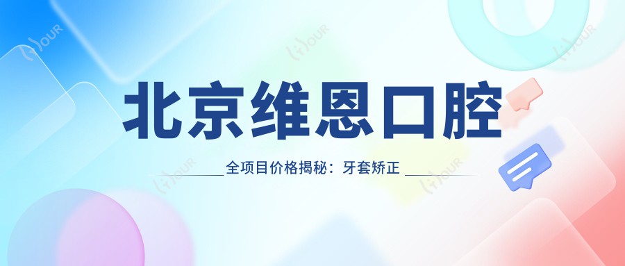 北京维恩口腔全项目价格揭秘：牙套矫正实惠+根管治疗明细+种植牙超值套餐+更多牙齿美容服务