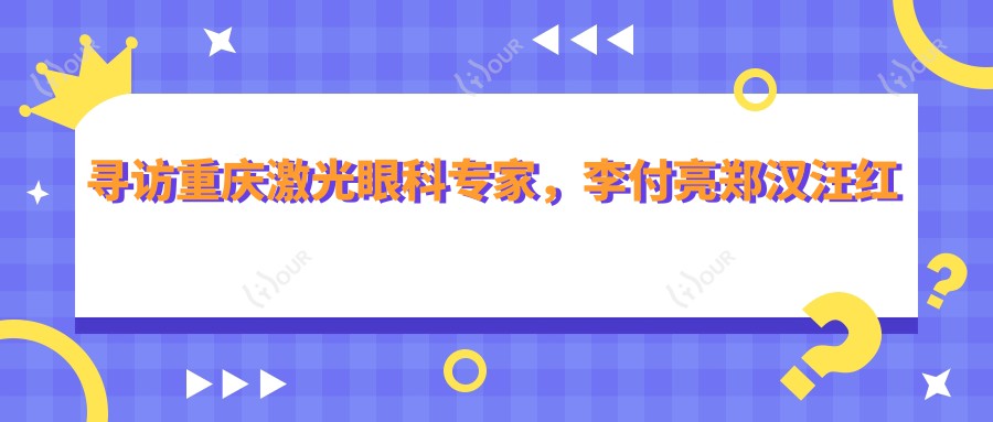 寻访重庆激光眼科医生,李付亮郑汉汪红助您视力焕新