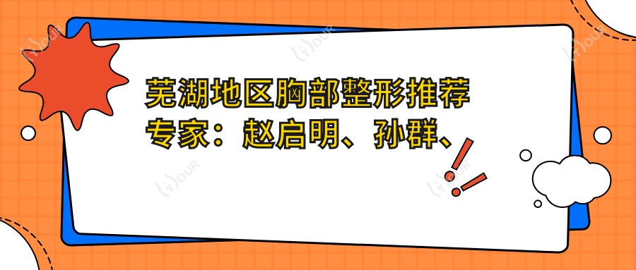芜湖地区胸部整形推荐医生:赵启明、孙群、汪雁,擅长隆胸及多项美容整形
