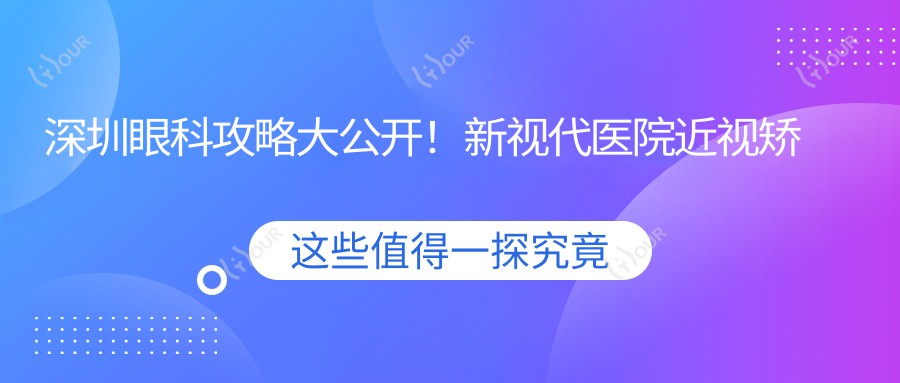 深圳眼科攻略大公开!新视代医院近视矫正全飞秒&白内障手术价格一览