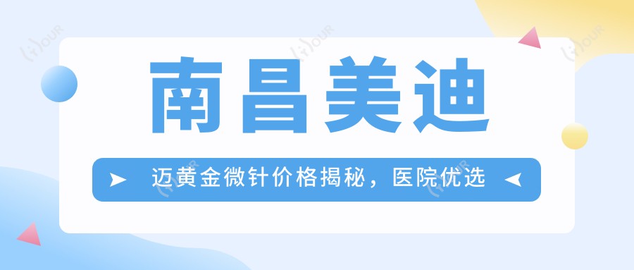 南昌美迪迈黄金微针价格揭秘,医院优选指南!