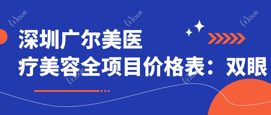 深圳广尔美医疗美容全项目价格表：双眼皮微雕至鼻综合9999+|吸脂水动力4999+|眼袋脂肪填充实惠