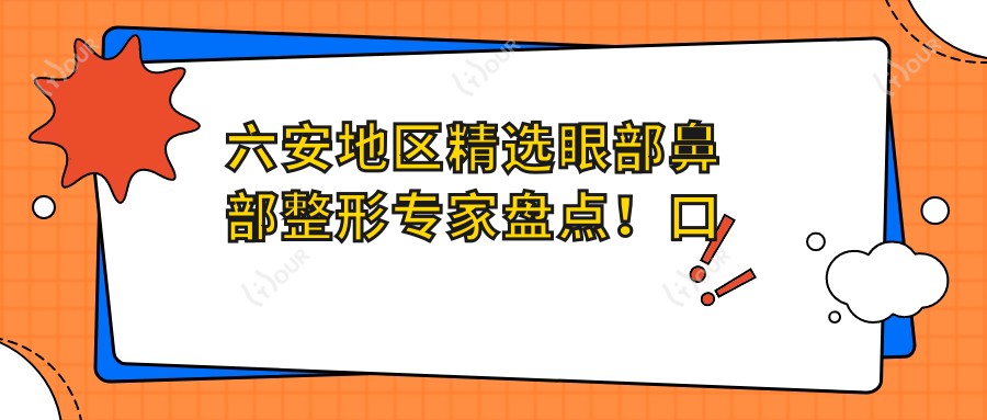六安地区精选眼部鼻部整形医生盘点!口碑实力兼具,网友力荐医生榜单!