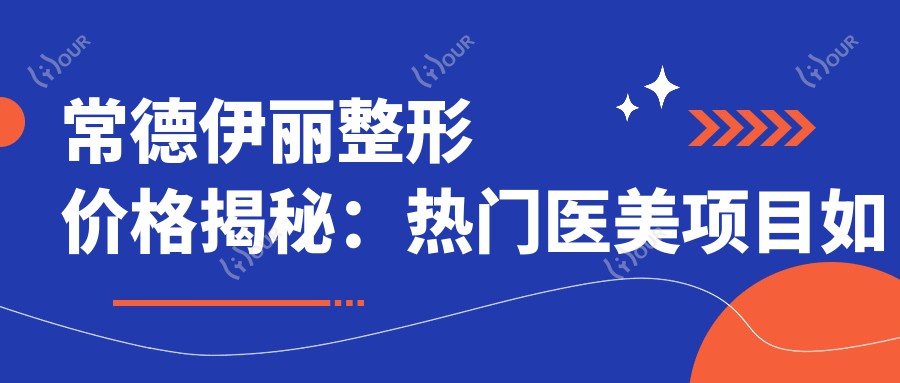 常德伊丽整形价格揭秘:热门医美项目如玻尿酸隆鼻全攻略
