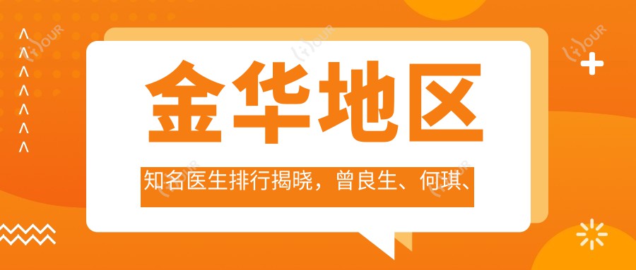 金华地区有名医生排行揭晓，曾良生、何琪、吴彩霞领衔面部年轻化及塑形领域