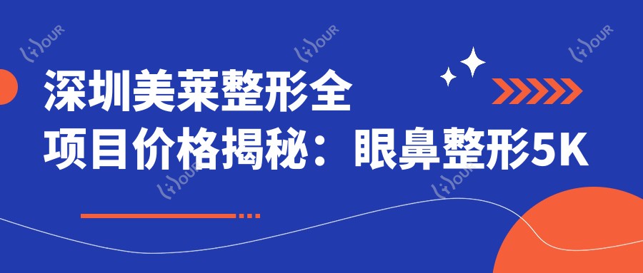 深圳美莱整形全项目价格揭秘:眼鼻整形5K起,皮肤管理999+性价比高
