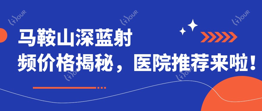 马鞍山深蓝射频价格揭秘，医院推荐来啦！