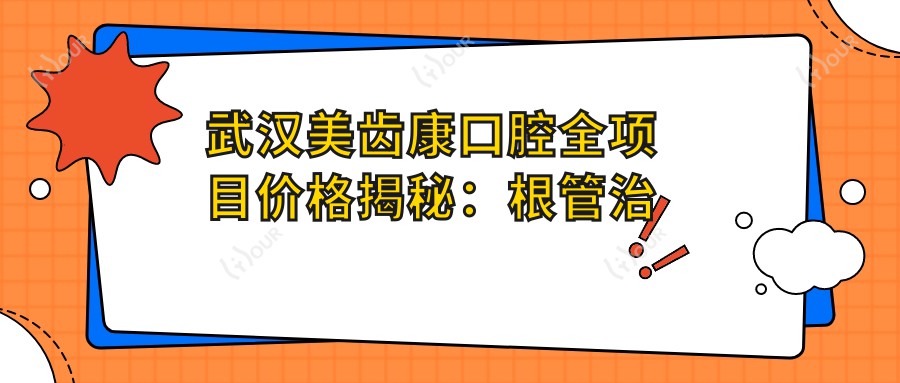 武汉美齿康口腔全项目价格揭秘:根管治疗至牙齿矫正,费用明细一览