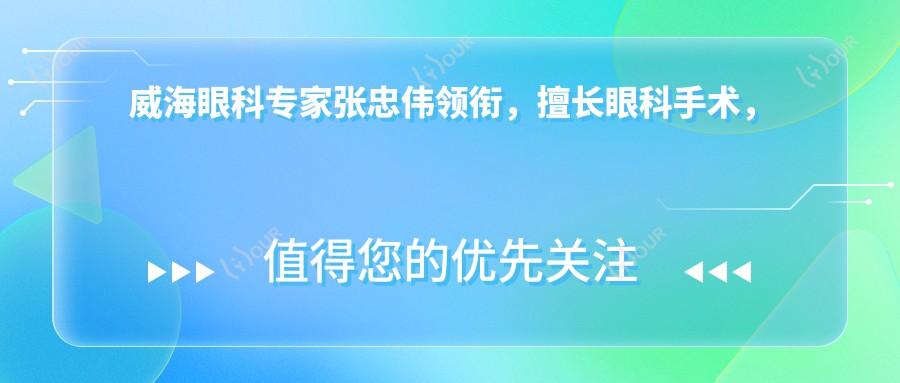 威海眼科医生张忠伟领衔,擅长眼科手术,包括近视矫正、白内障治疗等
