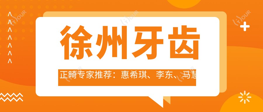 徐州牙齿正畸医生推荐:惠希琪、李东、马慧平,解决口腔问题