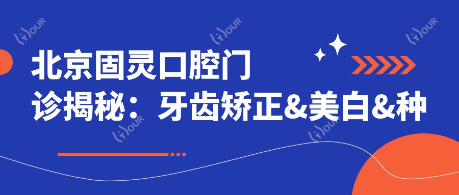北京固灵口腔门诊揭秘:牙齿矫正&美白&种植牙全项目价格清单