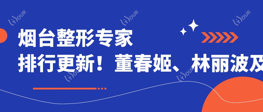 烟台整形医生排行更新!董春姬、林丽波及富晓雷擅长微整抗衰带领风尚!