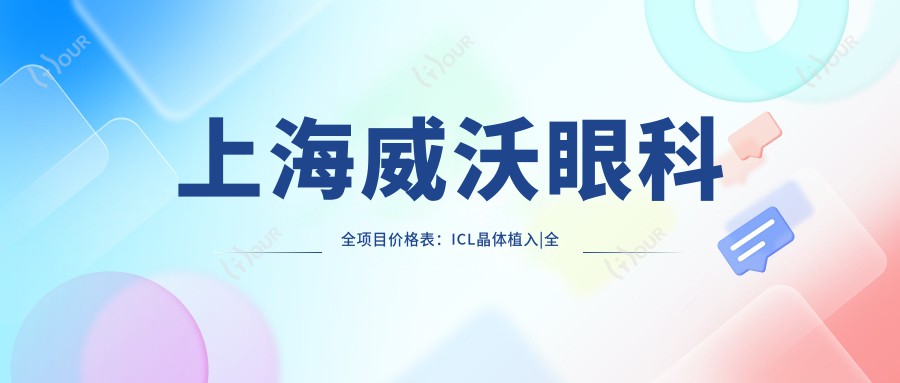 上海威沃眼科全项目价格表:ICL晶体植入|全飞秒激光|近视矫正|准分子精细手术费用详解+