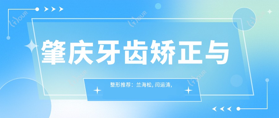 肇庆牙齿矫正与整形推荐:兰海松, 闫运涛, 黎贤强擅长矫正及塑形