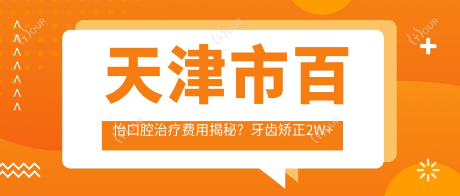 天津市百怡口腔治疗费用揭秘?牙齿矫正2W+ 牙齿美白3K+ 种植牙1W+