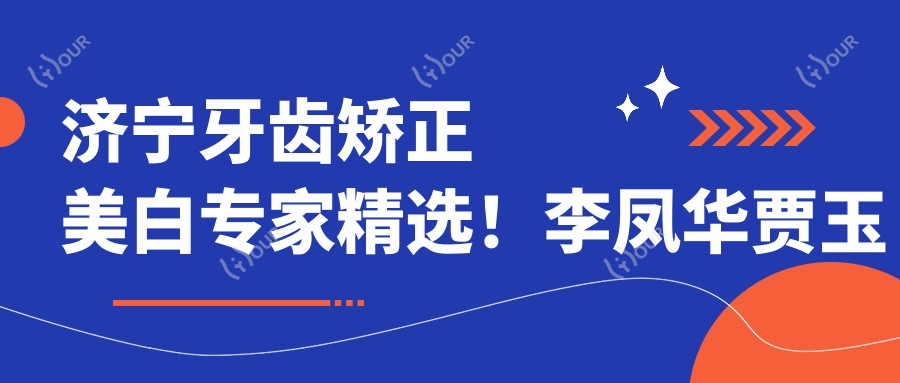济宁牙齿矫正美白医生精选!李凤华贾玉红马艺技术精细,口碑优良,值得信赖!