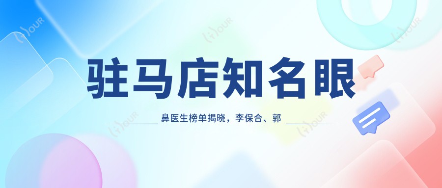 驻马店有名眼鼻医生榜单揭晓,李保合、郭伟、闰文超等技术获赞