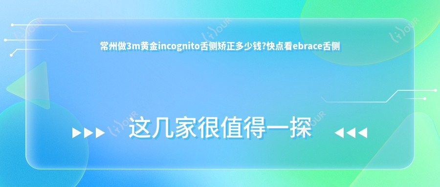 常州做3m黄金incognito舌侧矫正多少钱?快点看ebrace舌侧矫正和3m黄金incognito舌侧矫正价格表