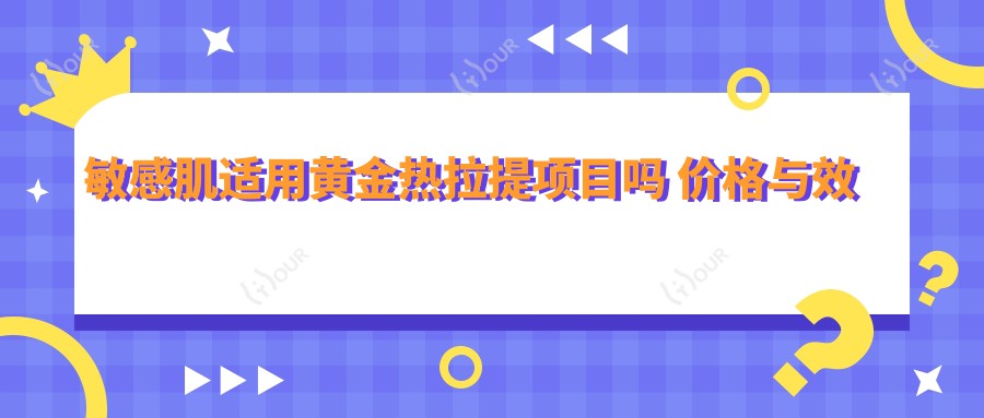敏感肌适用黄金热拉提项目吗 价格与疗效排名揭秘