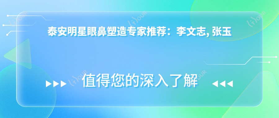 泰安明星眼鼻塑造医生推荐:李文志, 张玉梅, 武峰医生带领风尚