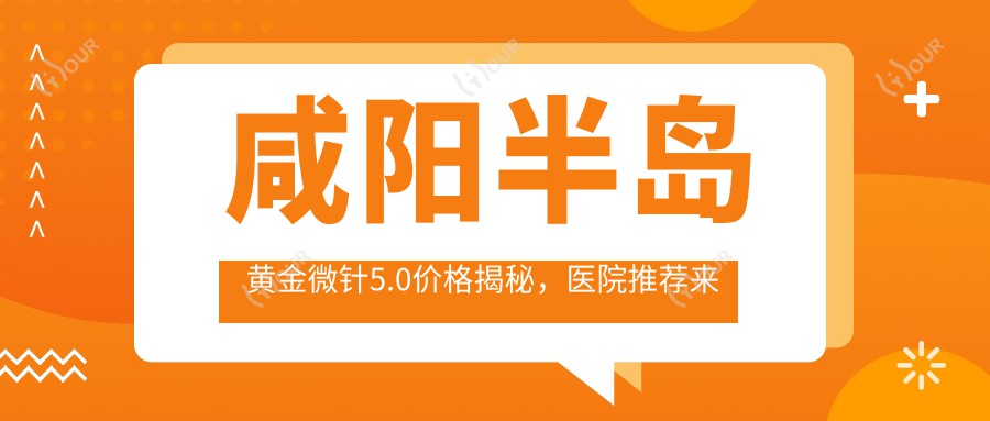 咸阳半岛黄金微针5.0价格揭秘,医院推荐来啦!