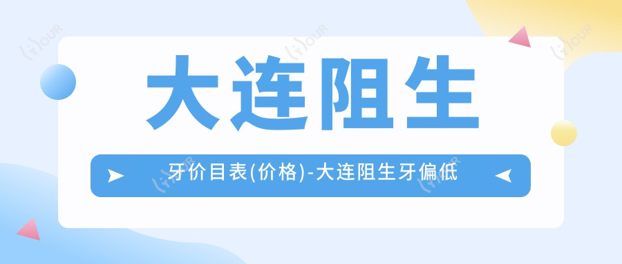 大连阻生牙价目表(价格)-大连阻生牙偏低多少钱