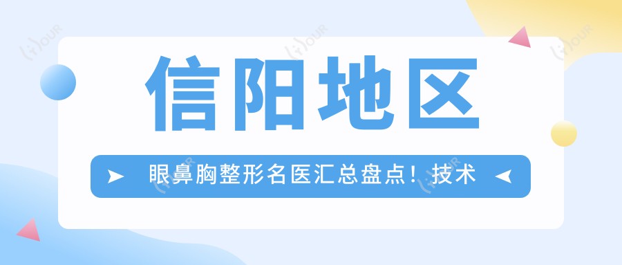 信阳地区眼鼻胸整形名医汇总盘点!技术精细获赞连连!医生推荐项目精选
