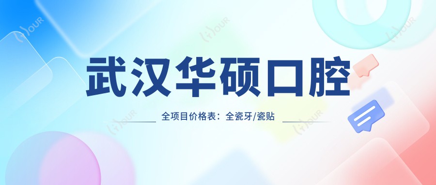 武汉华硕口腔全项目价格表:全瓷牙/瓷贴面美白/精细种植牙费用详解+牙齿矫正实惠
