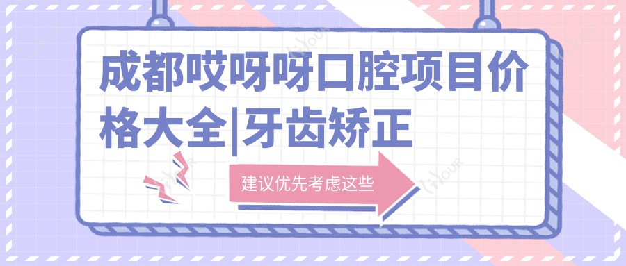 成都哎呀呀口腔项目价格大全|牙齿矫正实惠4980+|正畸细化方案+洗牙128+全览
