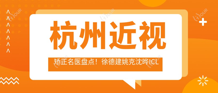 杭州近视矫正名医盘点!徐德建姚克沈晔ICL晶体植入受赞!医生推荐