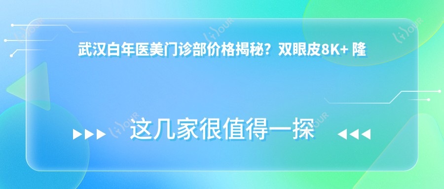 武汉白年医美门诊部价格揭秘?双眼皮8K+ 隆鼻1.5W+ 套餐3K+