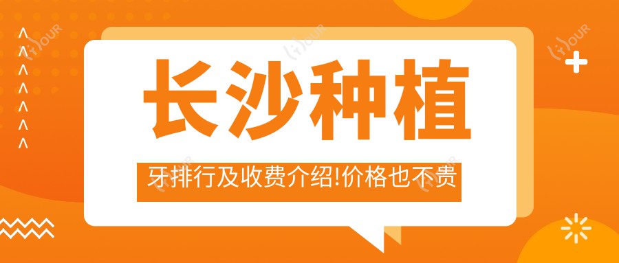 长沙种植牙排行及收费介绍!价格也不贵的医院是那家呢?