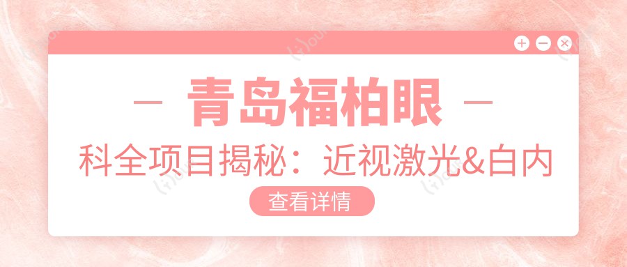 青岛福柏眼科全项目揭秘：近视激光&白内障手术价格一览
