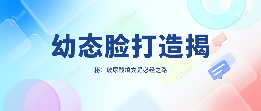 幼态脸打造揭秘:玻尿酸填充是必经之路吗 价格与疗效排名解析