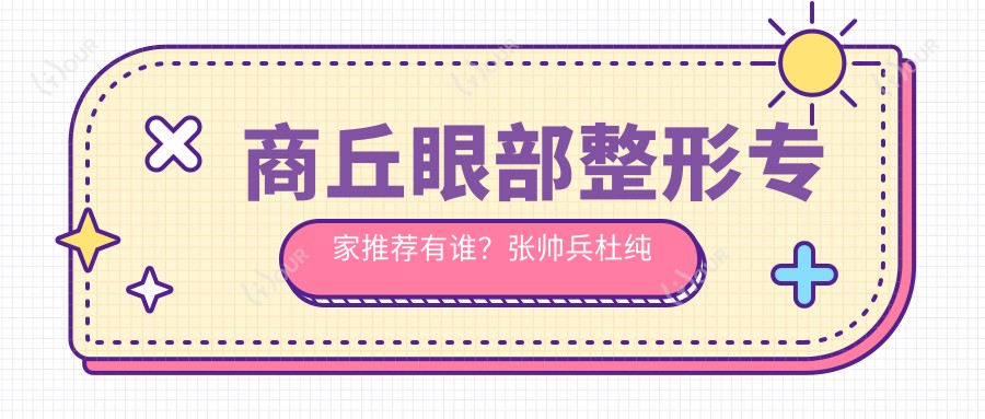 商丘眼部整形医生推荐有谁？张帅兵杜纯杜宏医生均在列