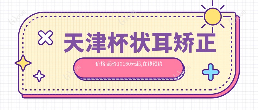 天津杯状耳矫正价格:起价10160元起,在线预约医生