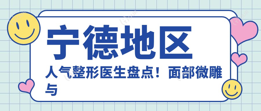 宁德地区人气整形医生盘点!面部微雕与活细胞种植受推崇!医生风采展现