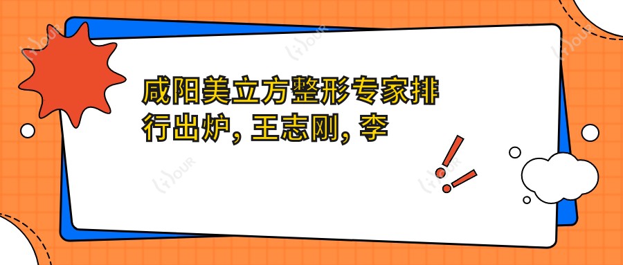 咸阳美立方整形医生排行出炉, 王志刚, 李民臣, 谭拯等擅长眼鼻胸整形