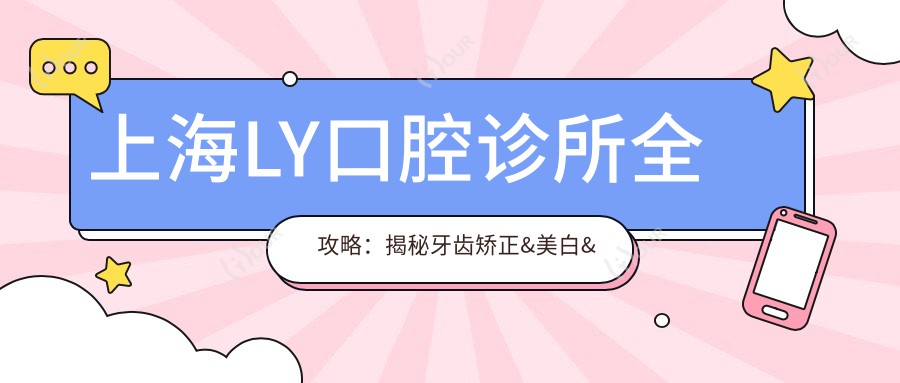 上海LY口腔诊所全攻略:揭秘牙齿矫正&美白&种植牙价格清单