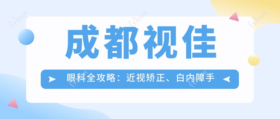成都视佳眼科全攻略:近视矫正、白内障手术等眼科项目价格一览