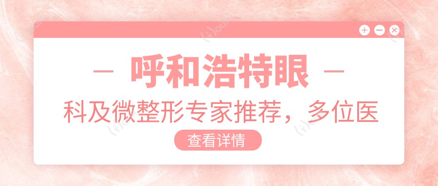 呼和浩特眼科及微整形医生推荐,多位医生擅长眼部治疗与美化