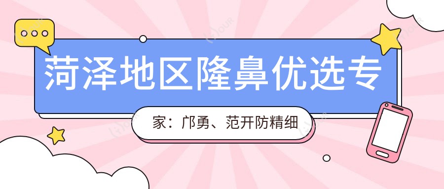 菏泽地区隆鼻优选医生:邝勇、范开防精细塑鼻,刘育凤眼鼻综合技艺精细