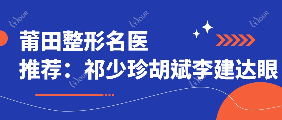 莆田整形名医推荐：祁少珍胡斌李建达眼部胸部整形技术如何？