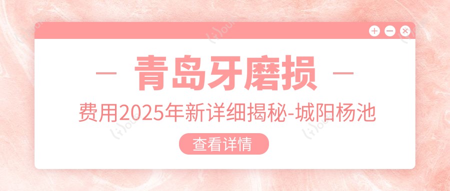青岛牙磨损费用2025年新详细揭秘-城阳杨池华口腔诊所/牙博士口腔连锁(台东店)牙磨损收费表(收费)