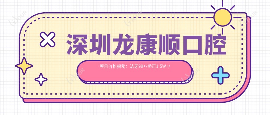 深圳龙康顺口腔项目价格揭秘:洁牙99+/矫正1.5W+/种植牙8K+
